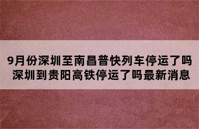 9月份深圳至南昌普快列车停运了吗 深圳到贵阳高铁停运了吗最新消息